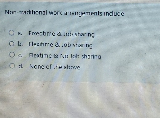  Non-traditional work arrangements include a. Fixedtime & Job sharing b. Flexitime