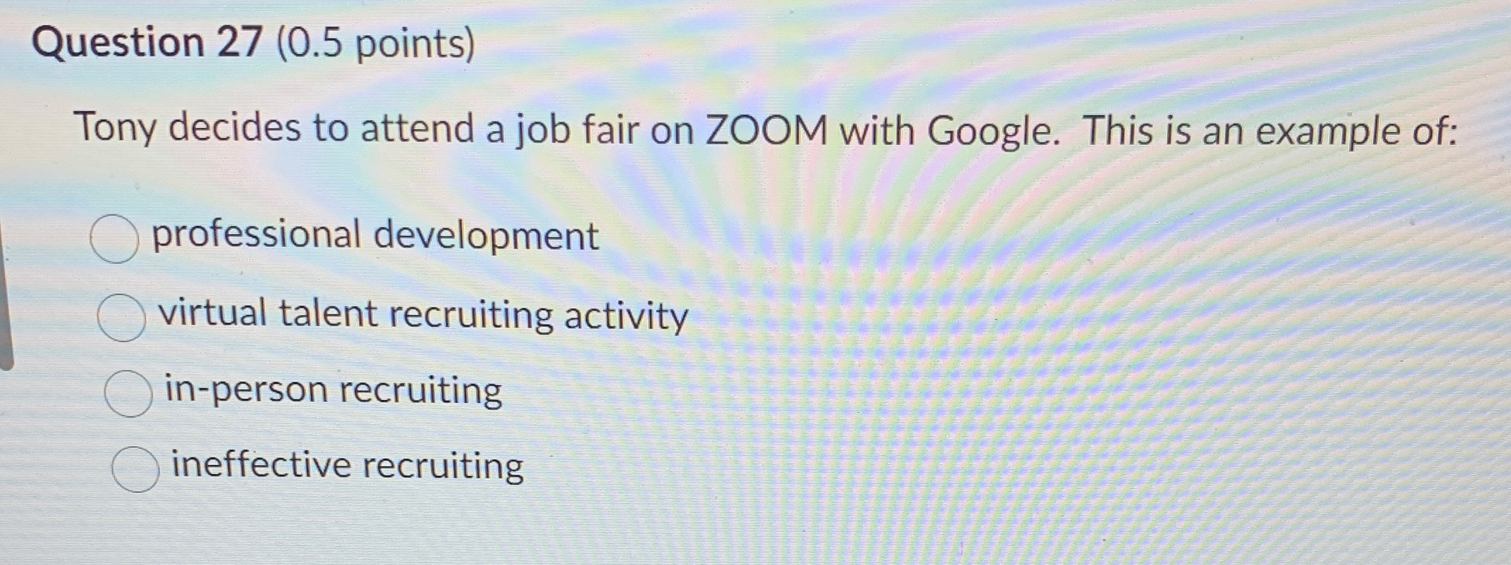  Question 27(0.5 points) Tony decides to attend a job fair on