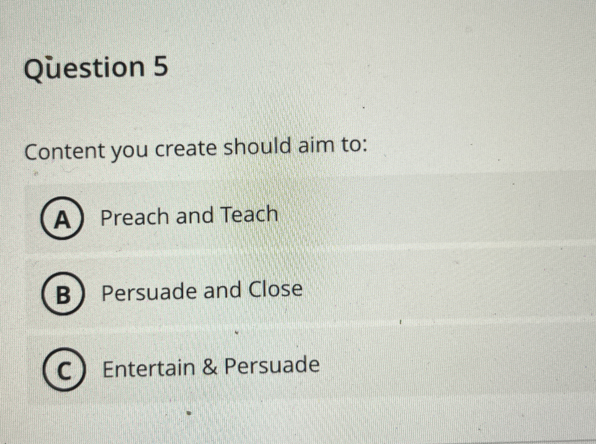  Qestion 5 Content you create should aim to: Preach and Teach