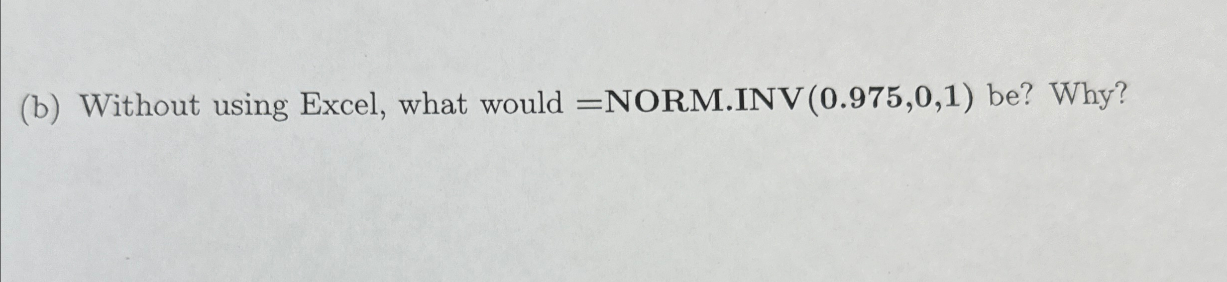  (b) Without using Excel, what would =NORM.INV (0.975,0,1) be? Why? 