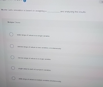  Monte Carlo simulation is based on assigning a and analyzing the