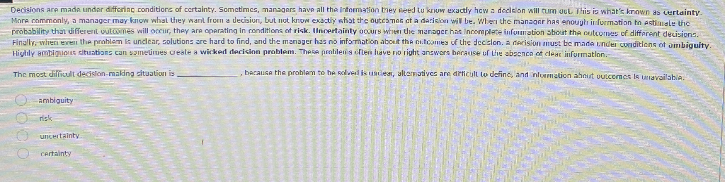  Decisions are made under differing conditions of certainty. Sometimes, managers have