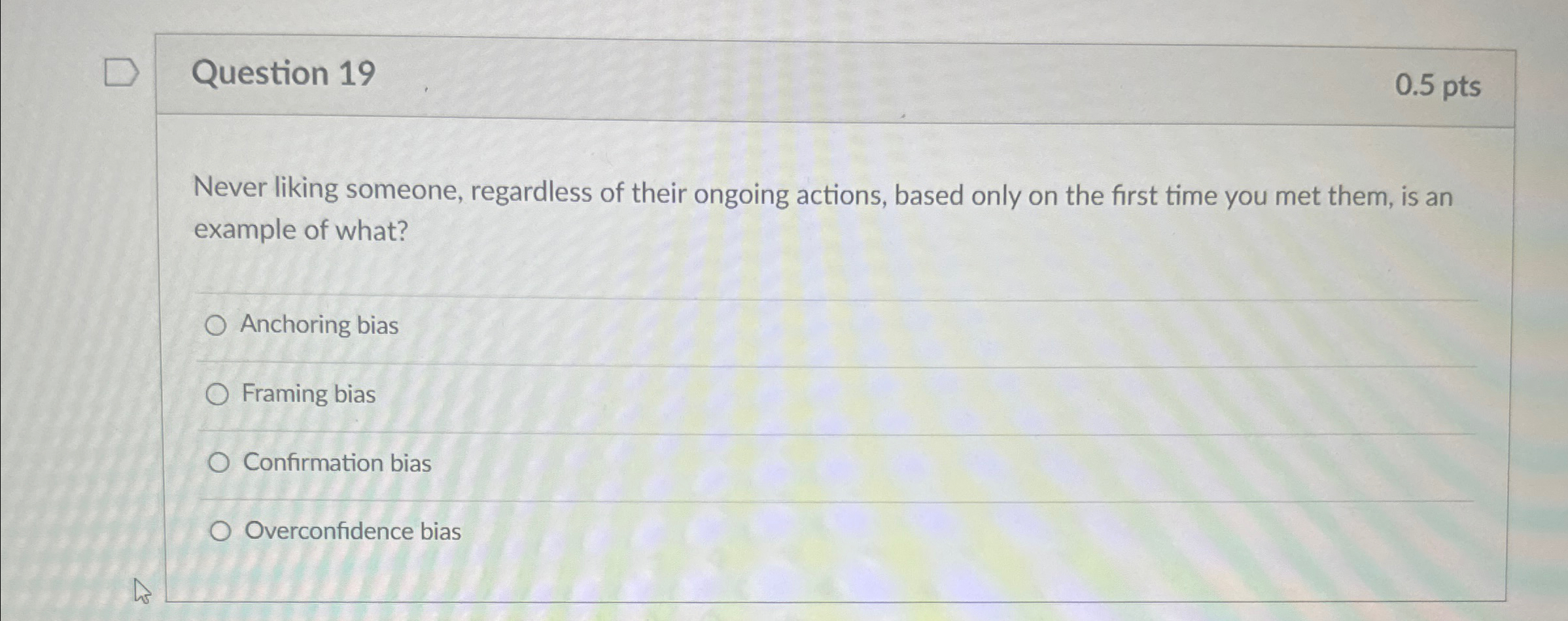  Question 19 0.5pts Never liking someone, regardless of their ongoing actions,