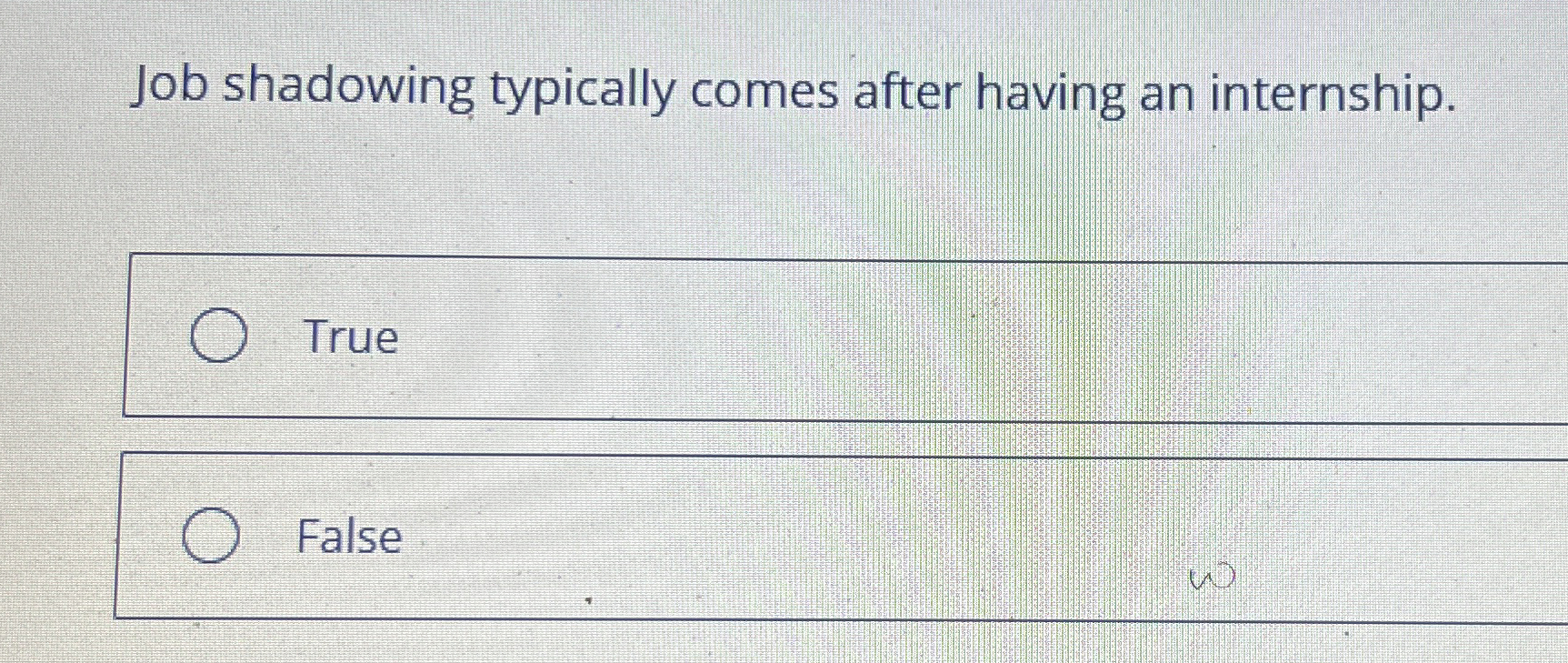  Job shadowing typically comes after having an internship. True False 