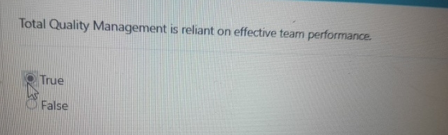  Total Quality Management is reliant on effective team performance. True False