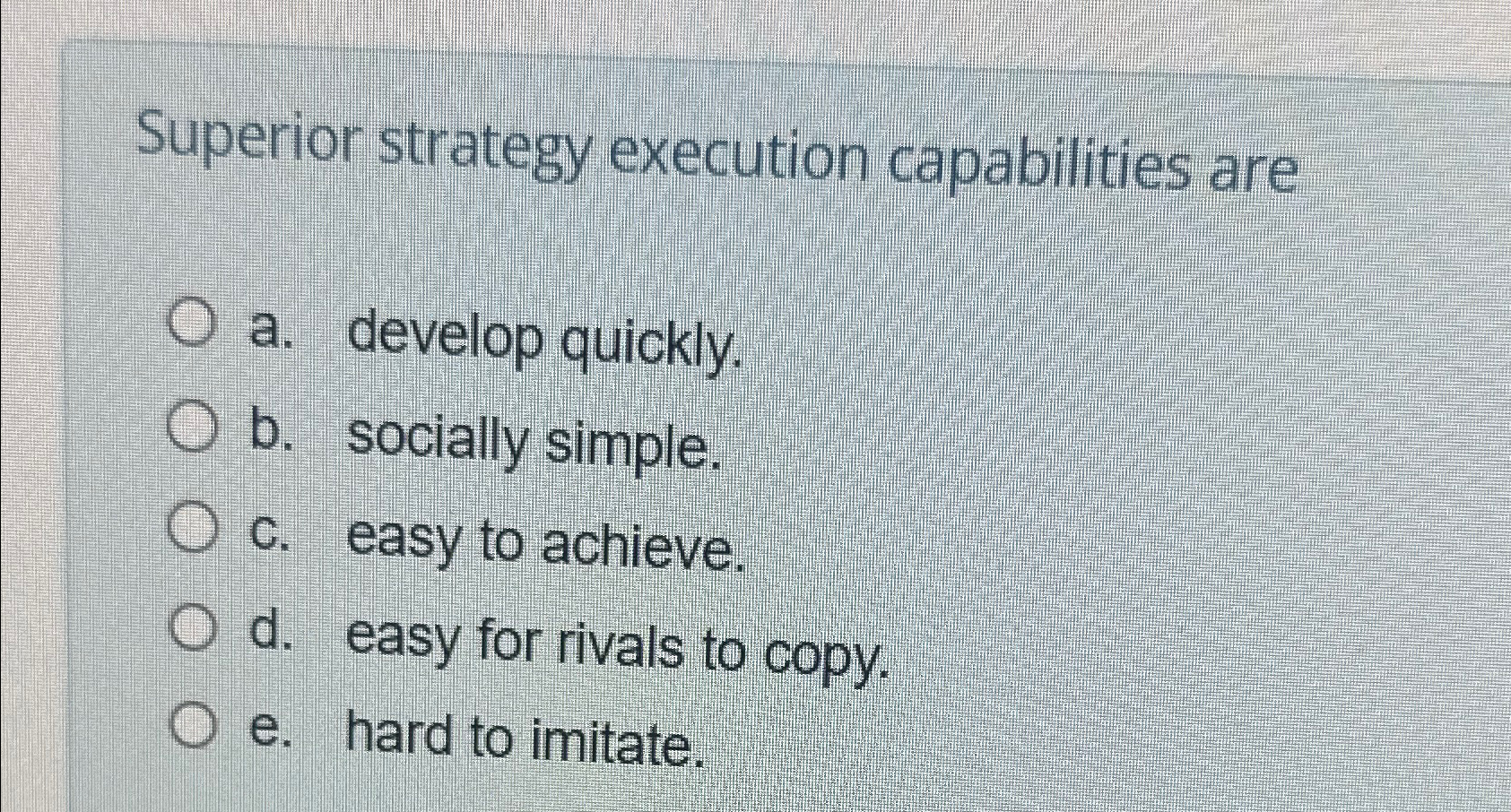  Superior strategy execution capabilities are a. develop quickly. b. socially simple.