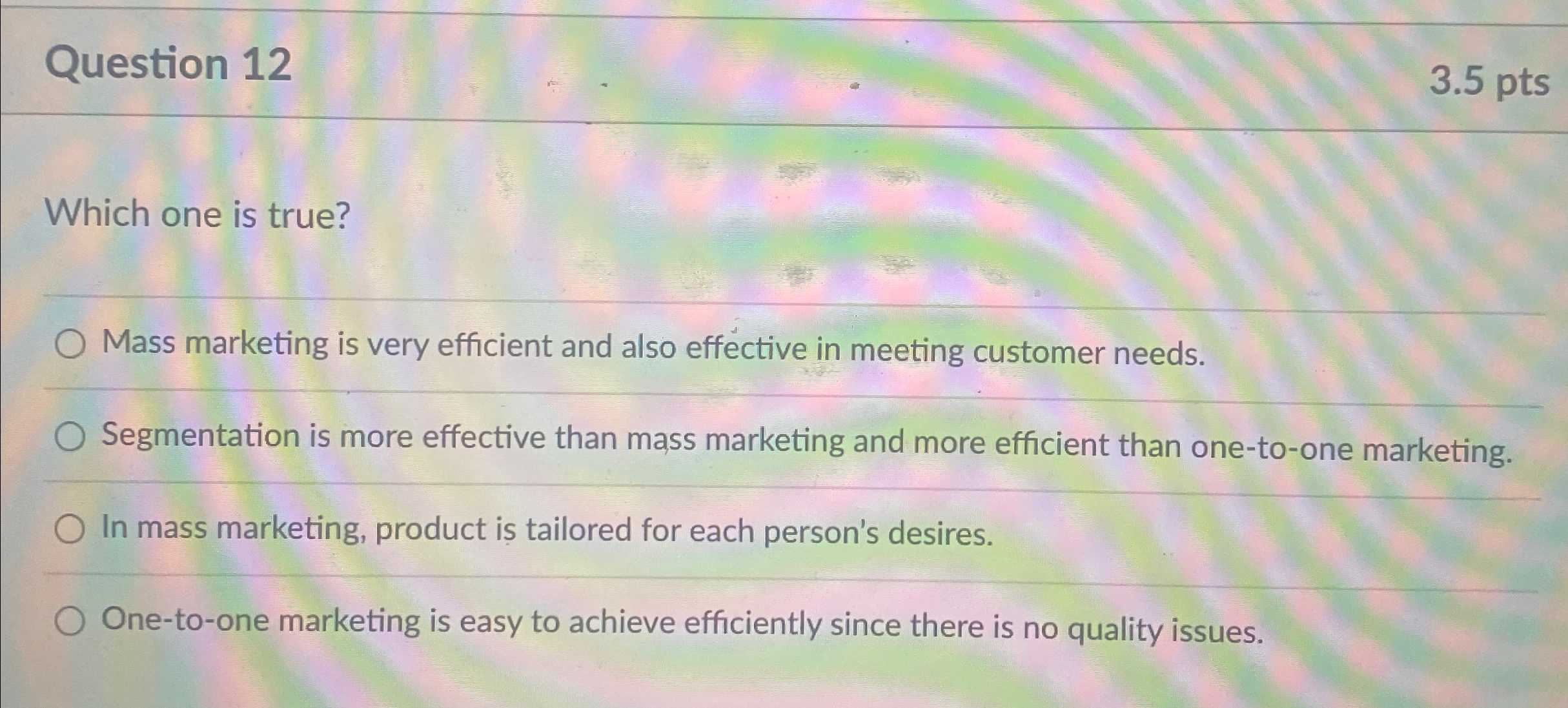  Question 12 3.5pts Which one is true? q, Mass marketing is