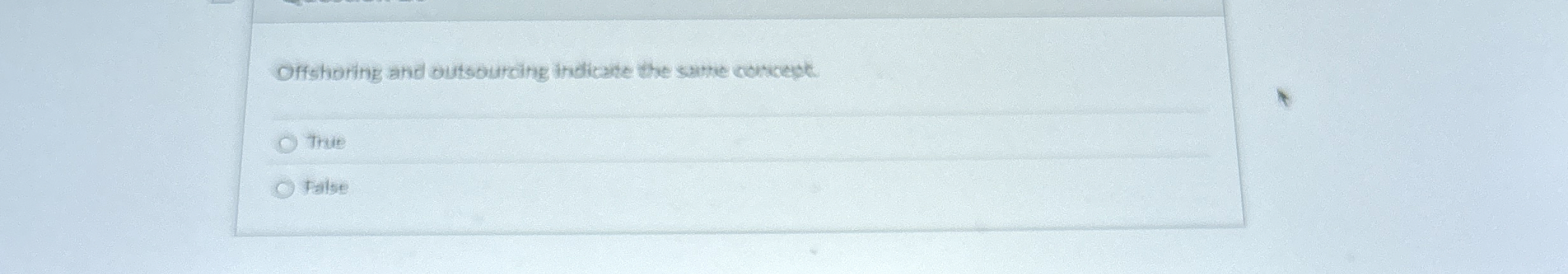  Offshoring and outsourcing indicate the same cortcept. True False 