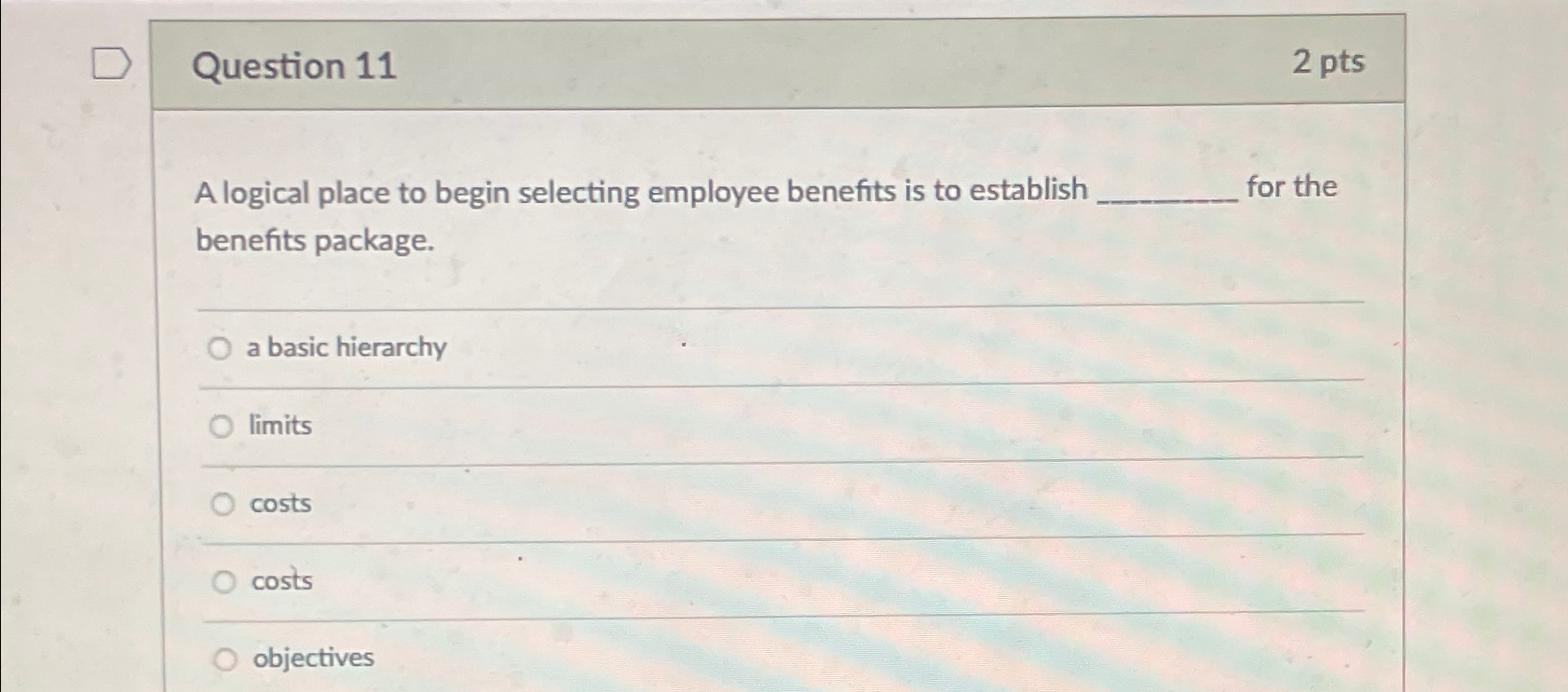  Question 11 2pts A logical place to begin selecting employee benefits