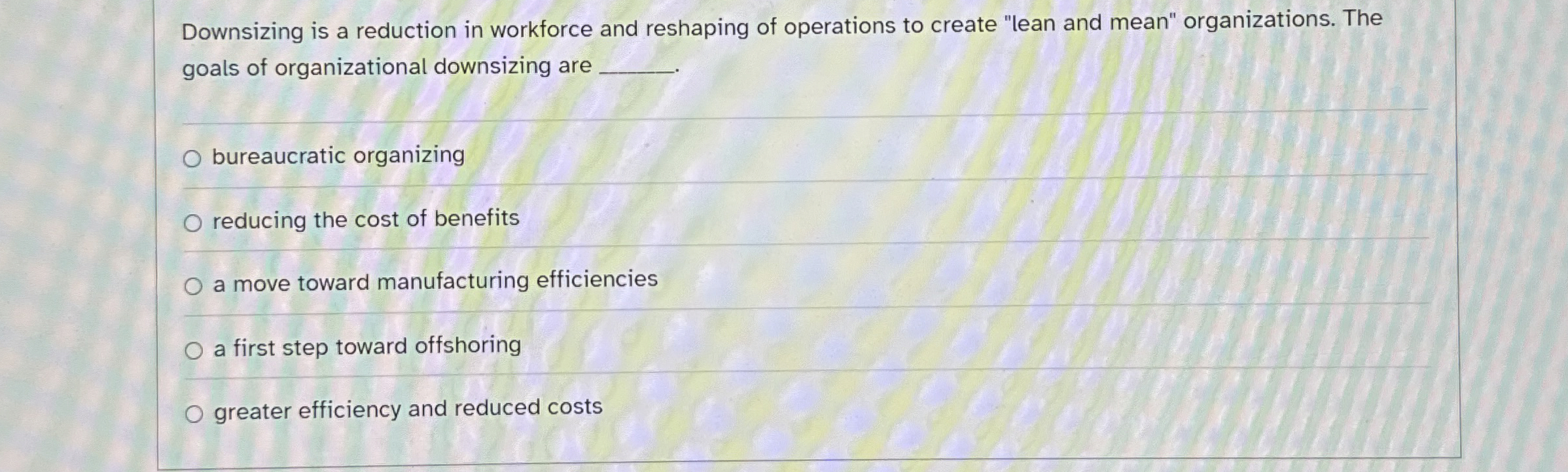  Downsizing is a reduction in workforce and reshaping of operations to