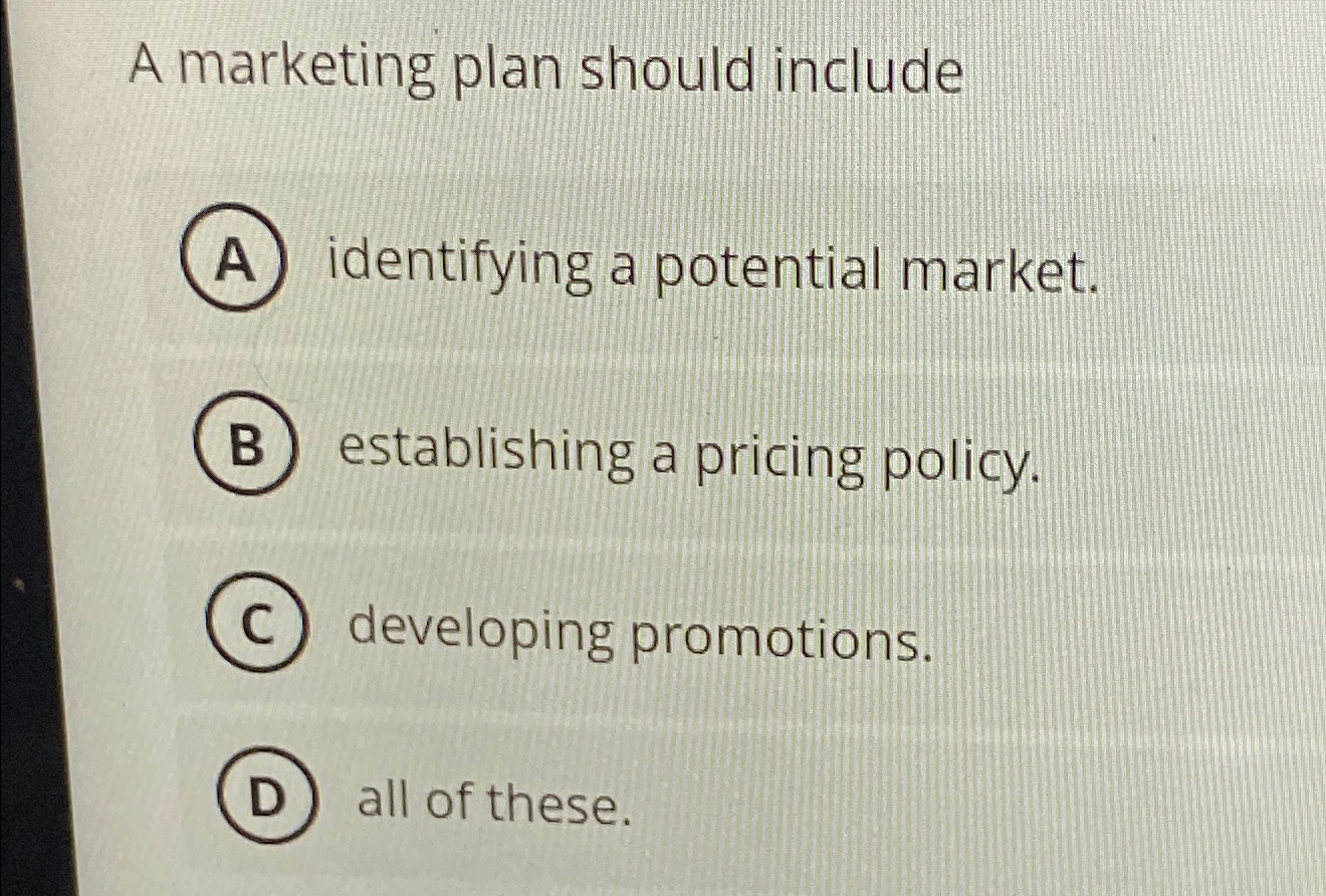  A marketing plan should include identifying a potential market. establishing a