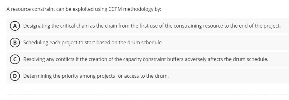  A resource constraint can be exploited using CCPM methodology by: Designating