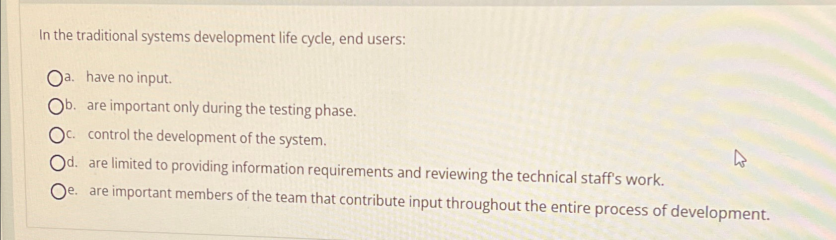  In the traditional systems development life cycle, end users: a. have