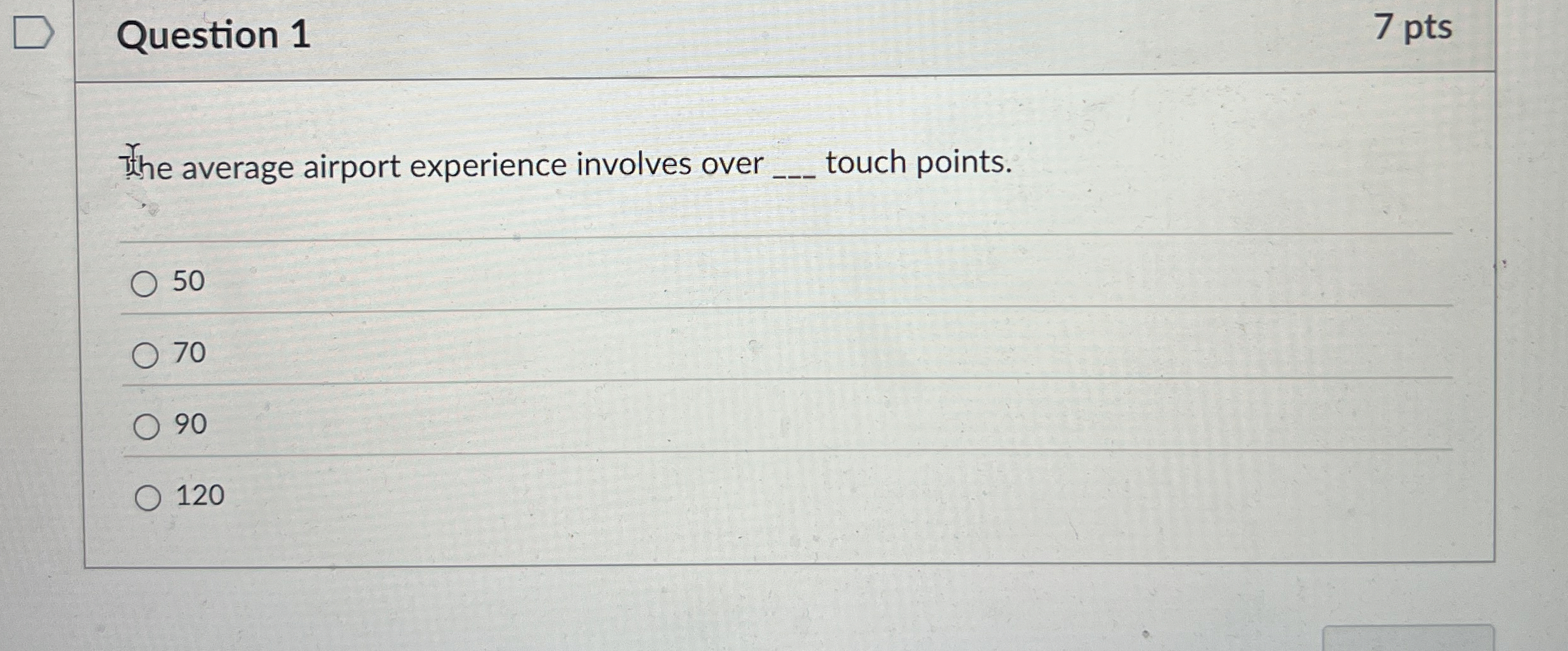 Question 1 The average airport experience involves over touch points. 50