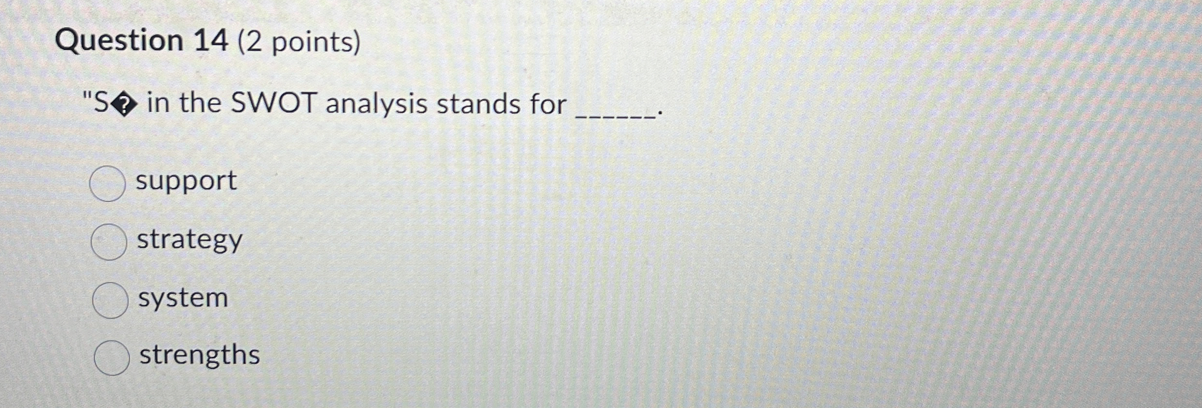 Question 14(2 points) "S in the SWOT analysis stands for support