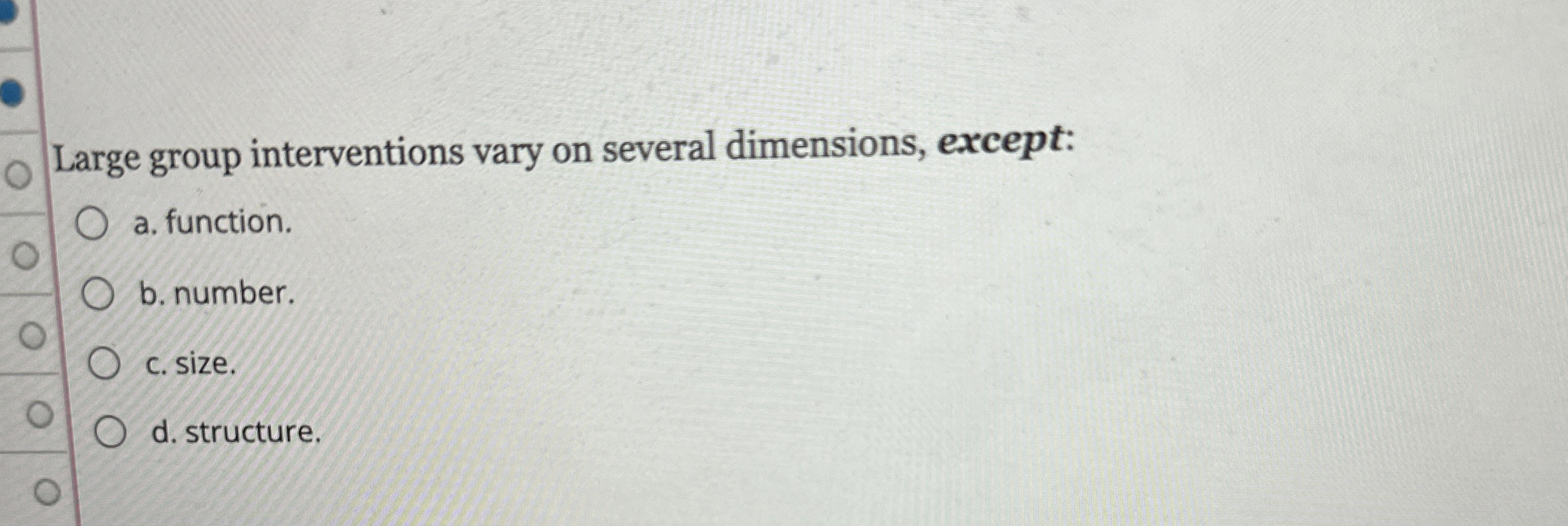  Large group interventions vary on several dimensions, except: a. function. b.