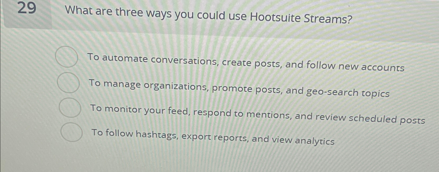  29 What are three ways you could use Hootsuite Streams? To