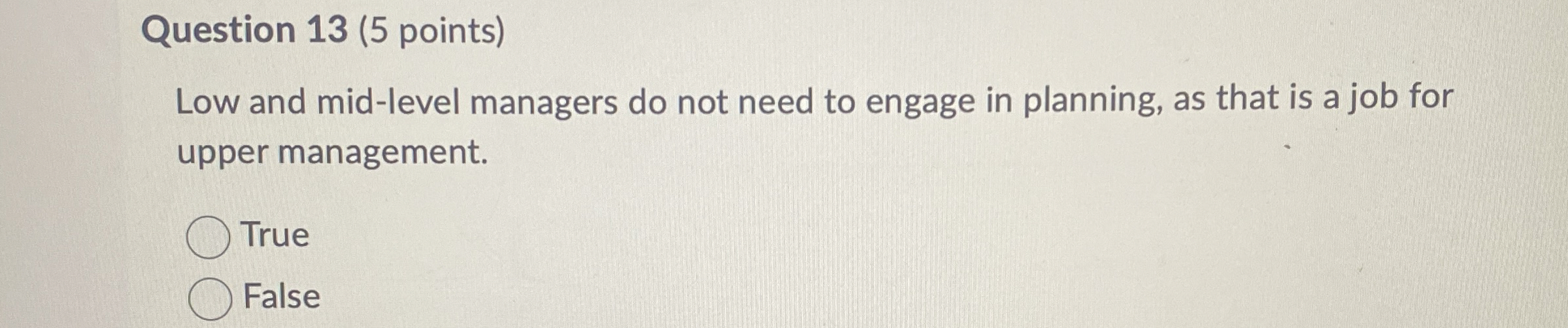  Question 13(5 points) Low and mid-level managers do not need to