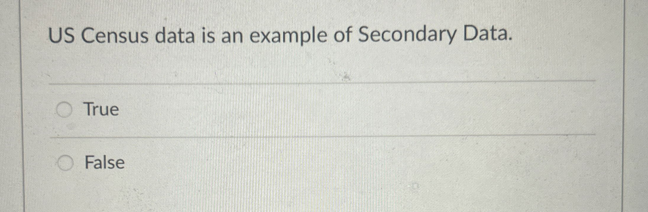  US Census data is an example of Secondary Data. True False