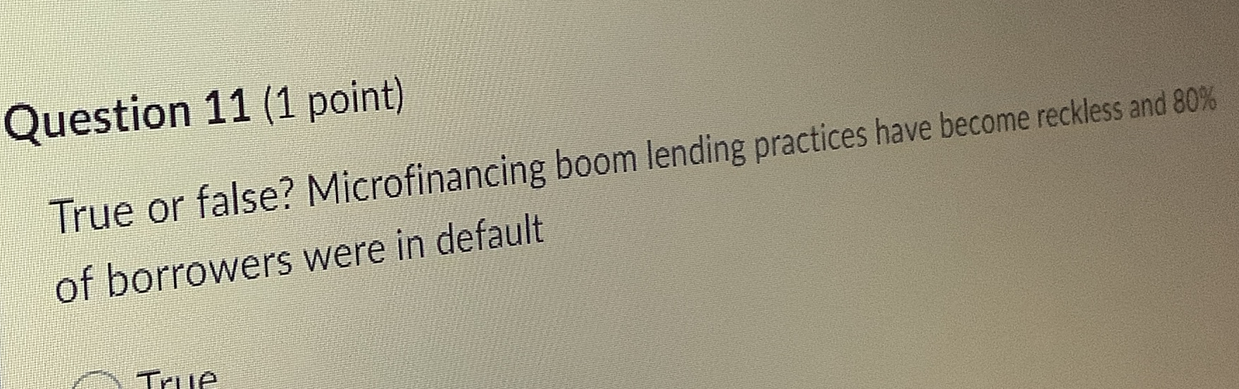  Question 11(1 point) True or false? Microfinancing boom lending practices have