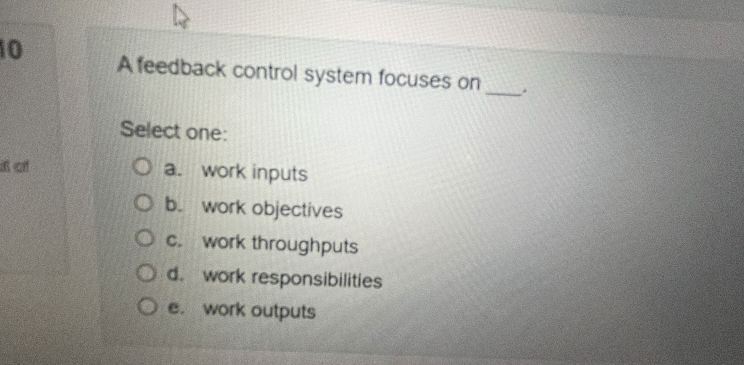  A feedback control system focuses on Select one: a. work inputs