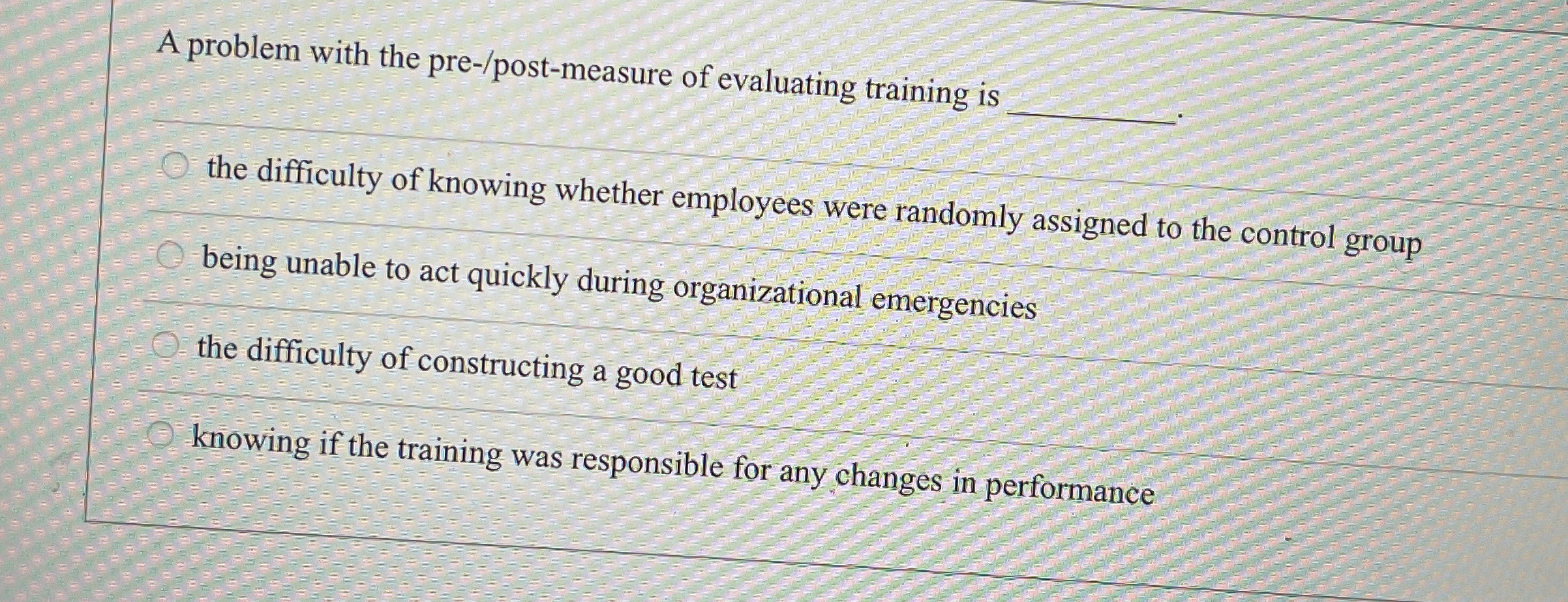  A problem with the pre-/post-measure of evaluating training is the difficulty