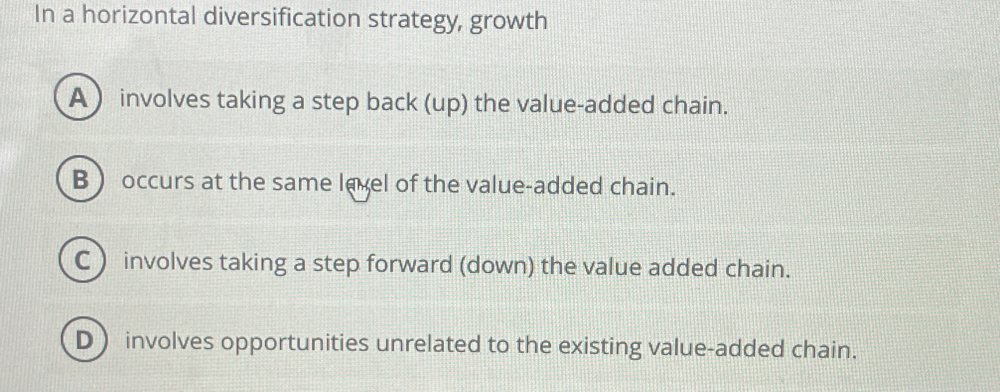  In a horizontal diversification strategy, growth involves taking a step back