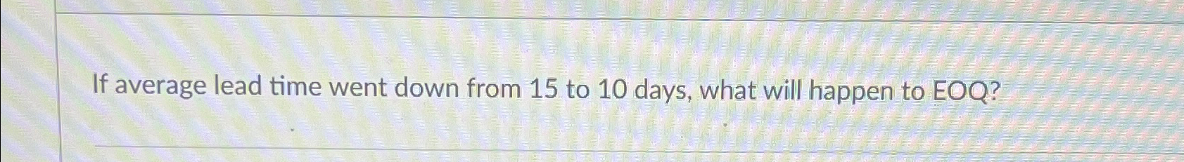  If average lead time went down from 15 to 10 days,