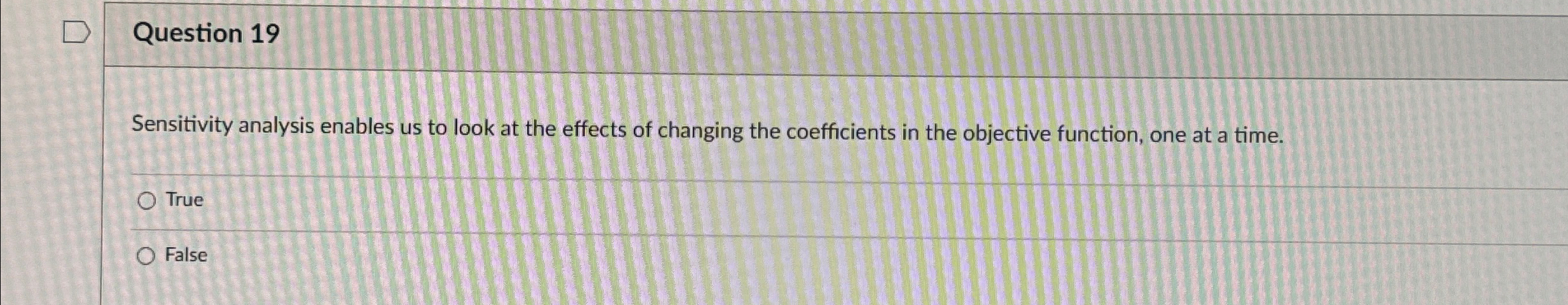  Question 19 Sensitivity analysis enables us to look at the effects