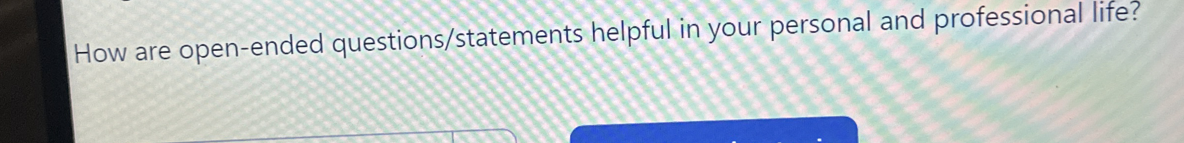  How are open-ended questions/statements helpful in your personal and professional life?