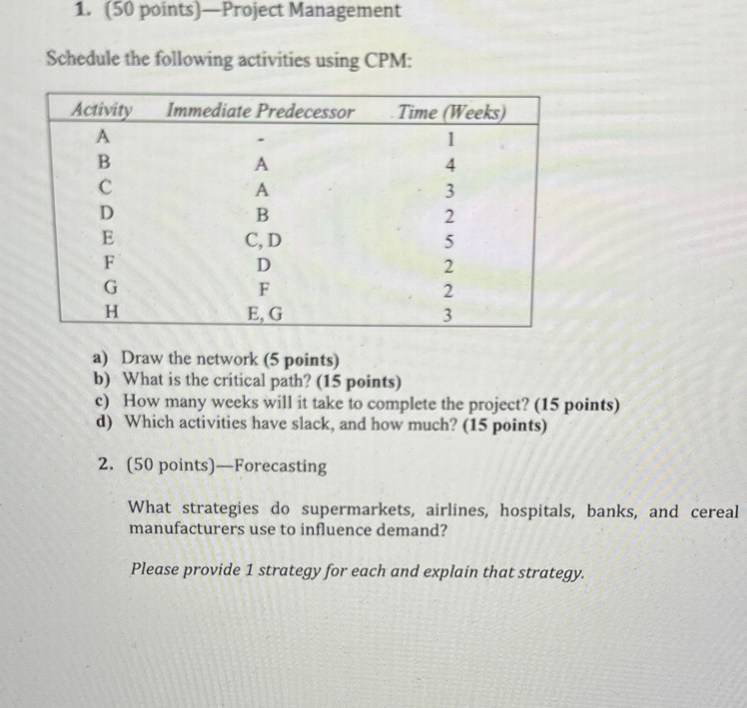 (50 points)-Project Management Schedule the following activities using CPM: \table[[Activity,Immediate Predecessor,Time