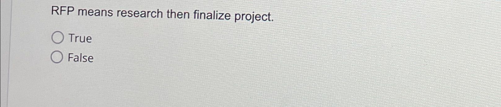  RFP means research then finalize project. True False 