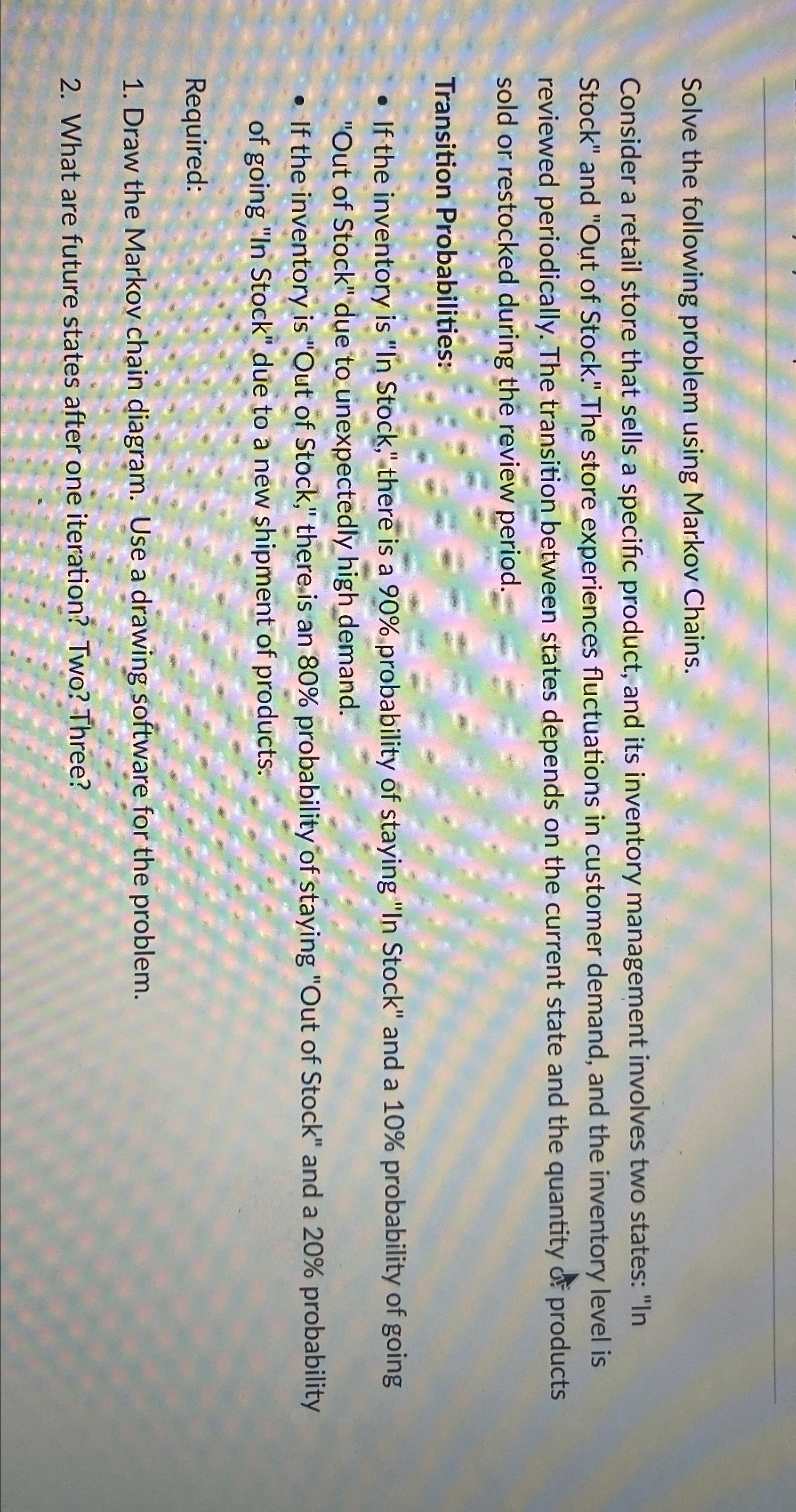  Solve the following problem using Markov Chains. Consider a retail store