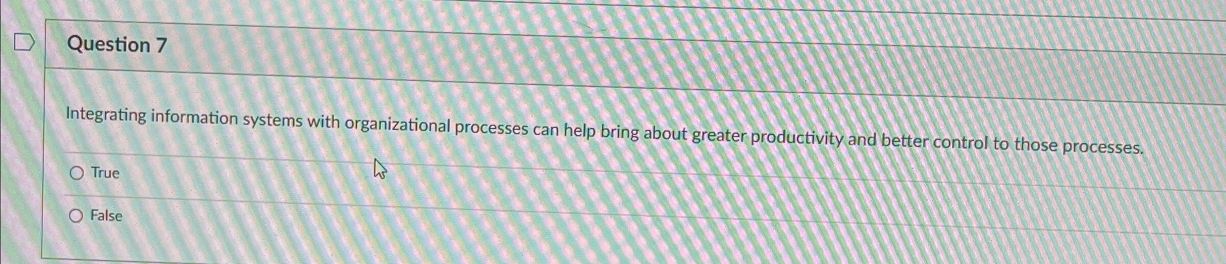  Question 7 Integrating information systems with organizational processes can help bring