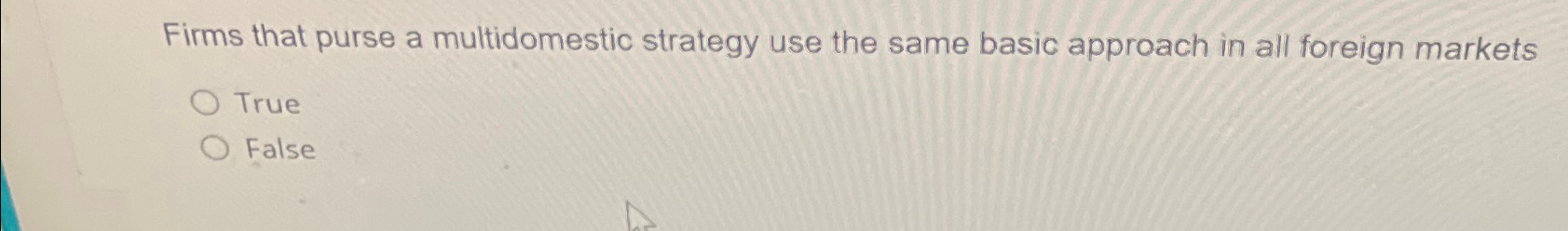  Firms that purse a multidomestic strategy use the same basic approach