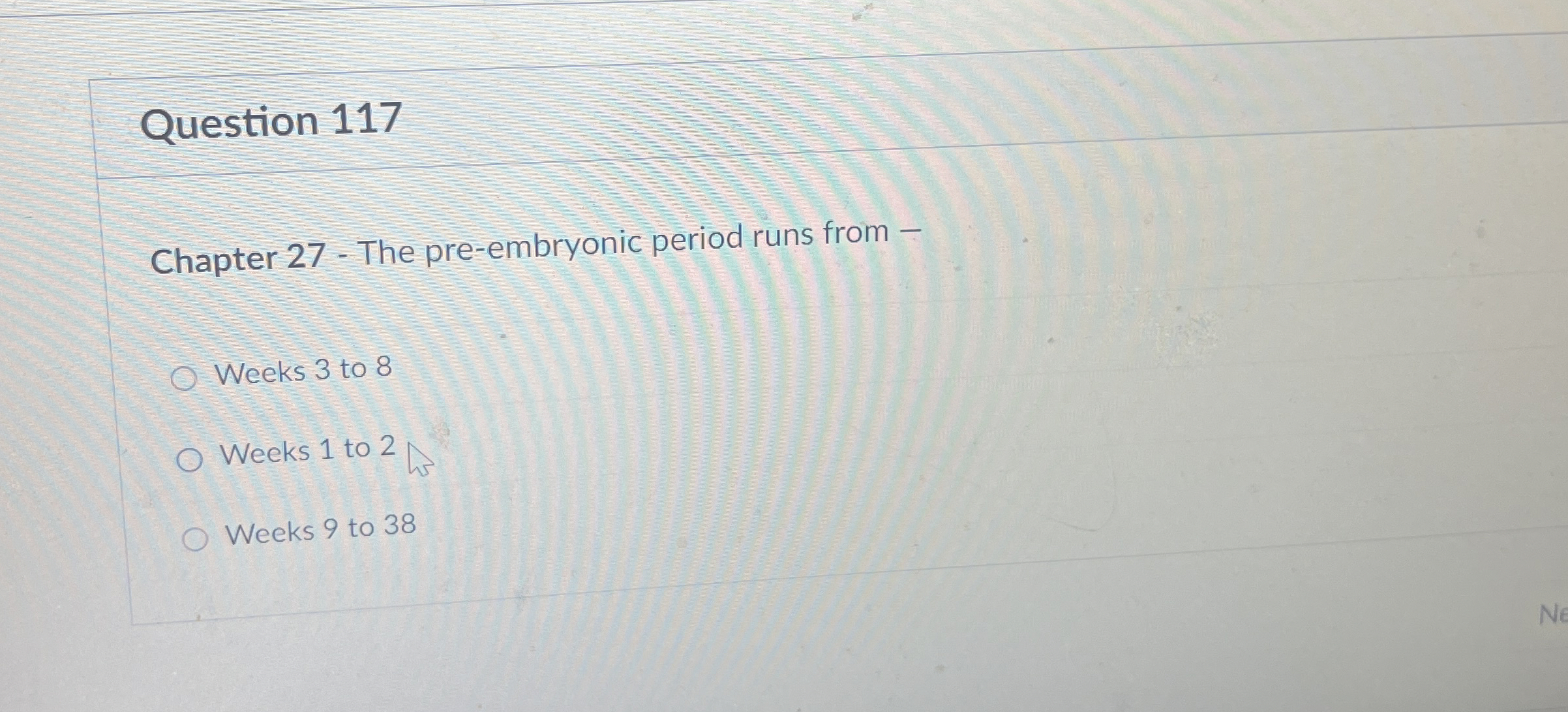  Question 117 Chapter 27- The pre-embryonic period runs from - Weeks