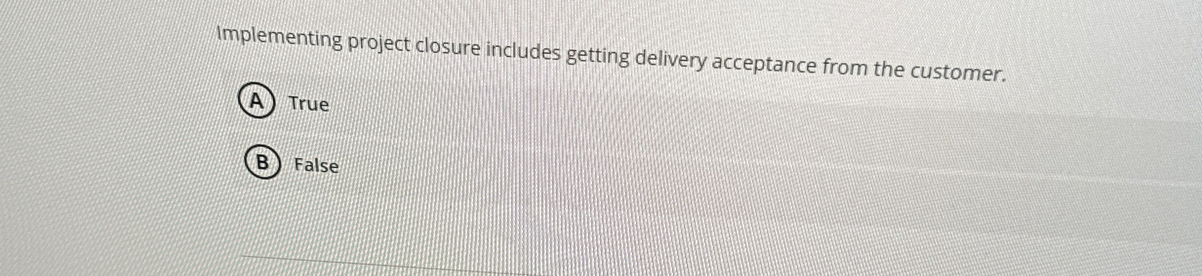  Implementing project closure includes getting delivery acceptance from the customer. True