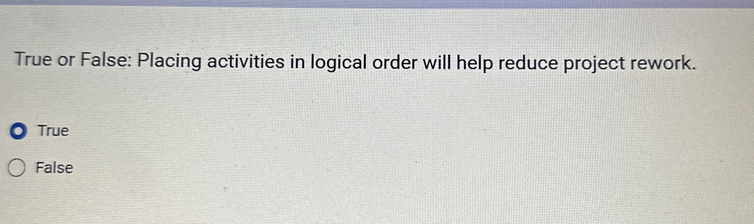  True or False: Placing activities in logical order will help reduce