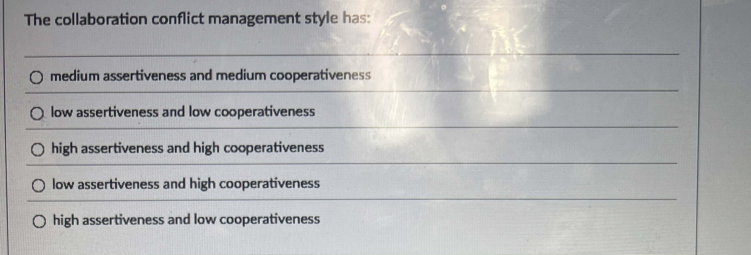  The collaboration conflict management style has: medium assertiveness and medium cooperativeness