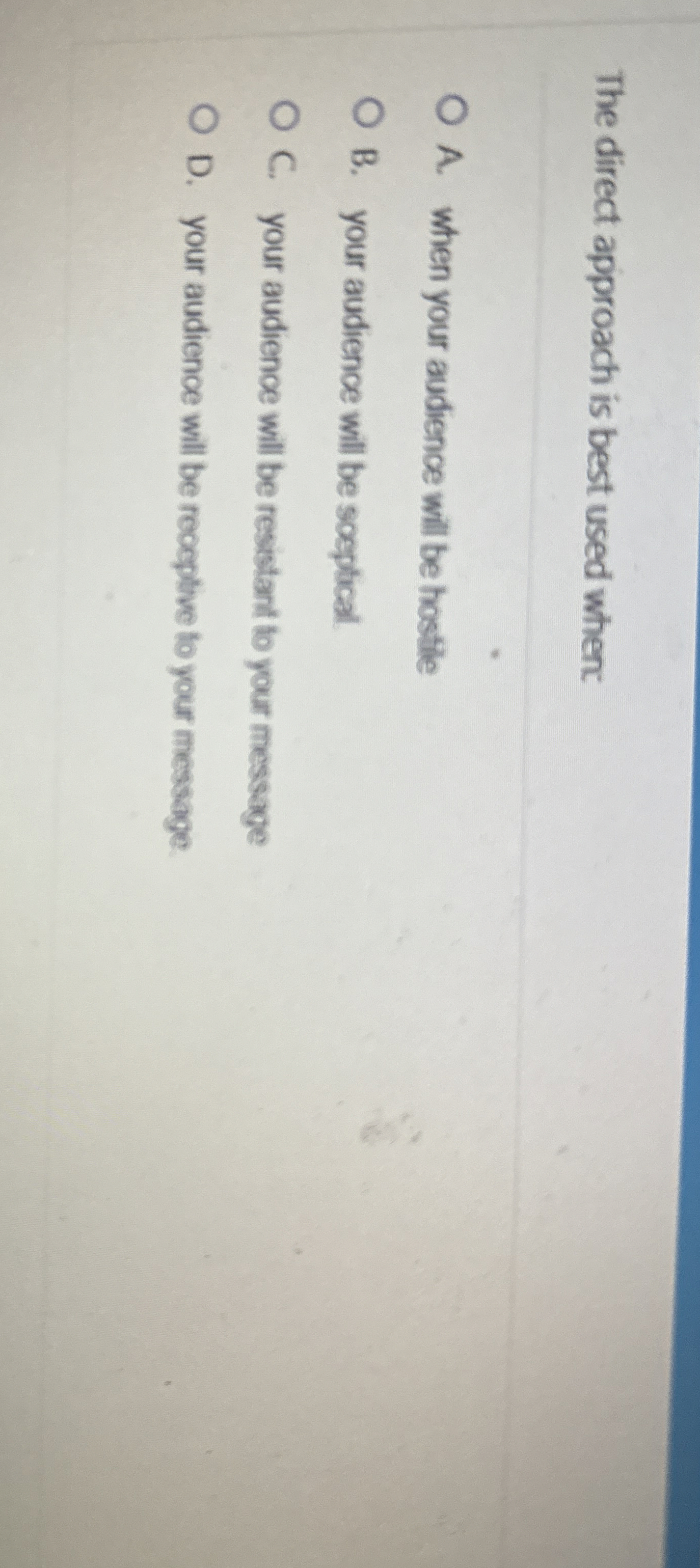  The direct approach is best used when A. when your audience