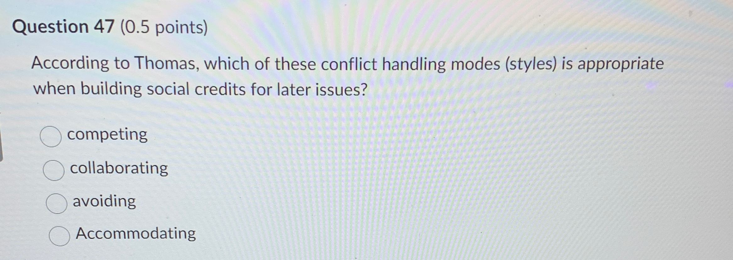  Question 47(0.5 points) According to Thomas, which of these conflict handling