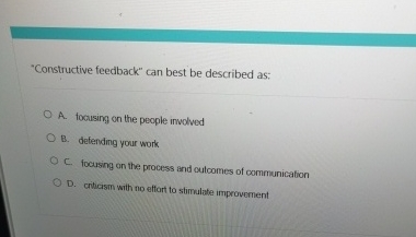 "Constructive feedback" can best be described as: A. focusing on the
