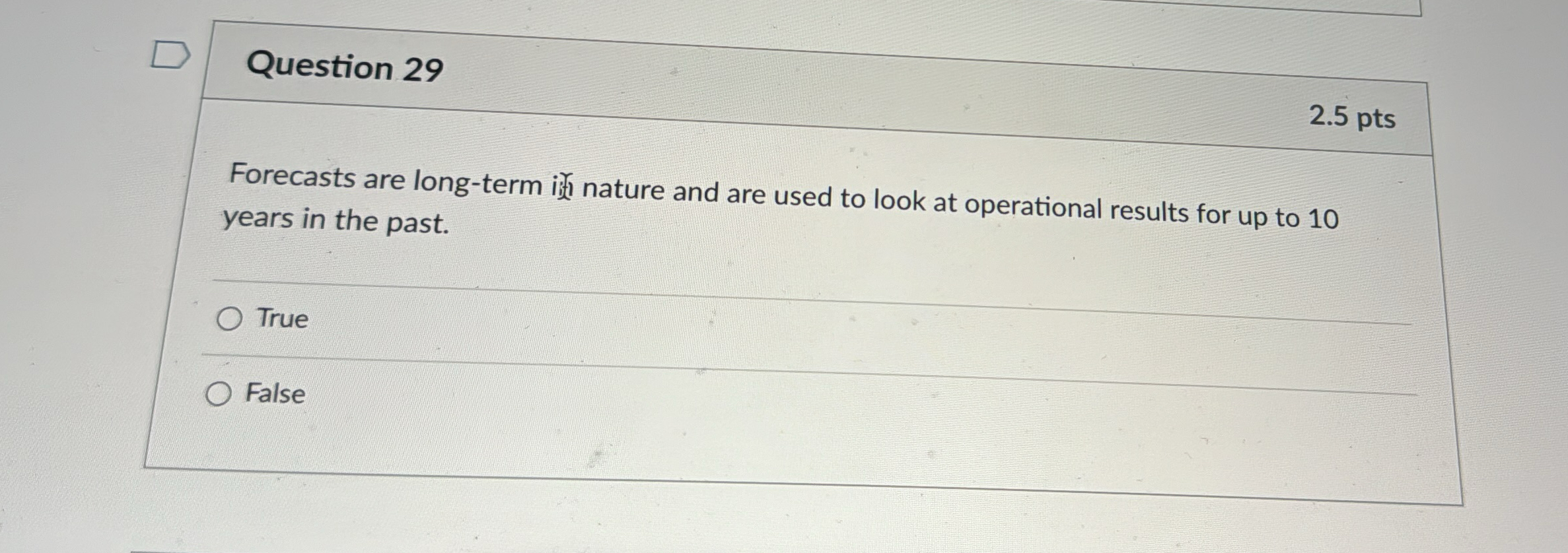  Question 29 2.5pts Forecasts are long-term i. in ?' nature and