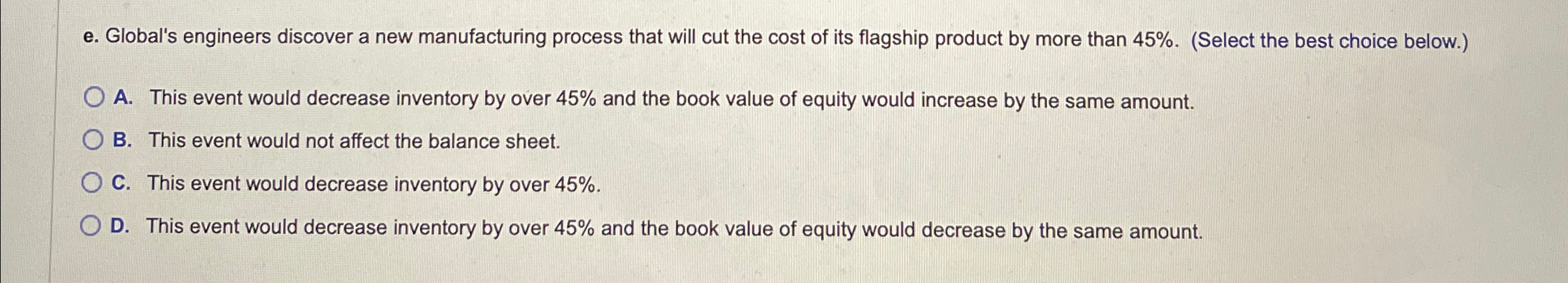  e. Global's engineers discover a new manufacturing process that will cut