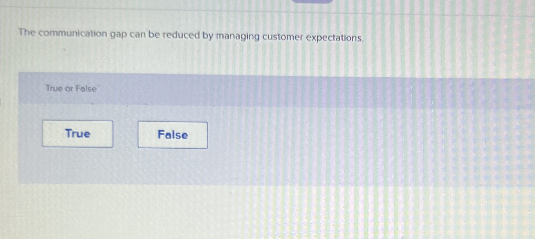  The communication gap can be reduced by managing customer expectations. True