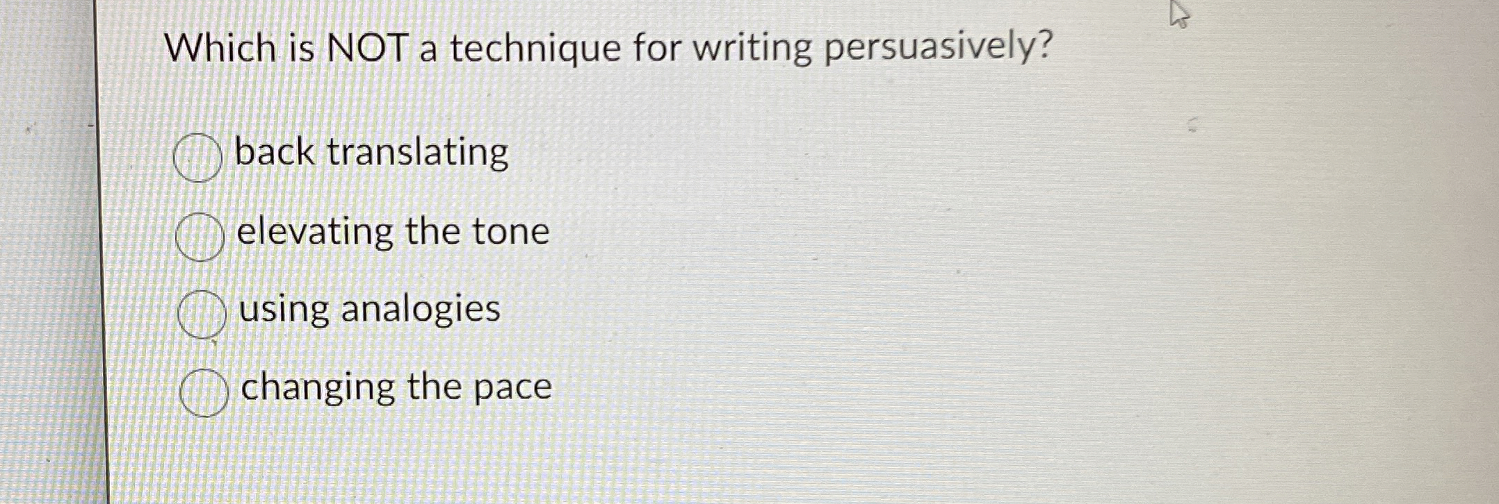  Which is NOT a technique for writing persuasively? back translating elevating