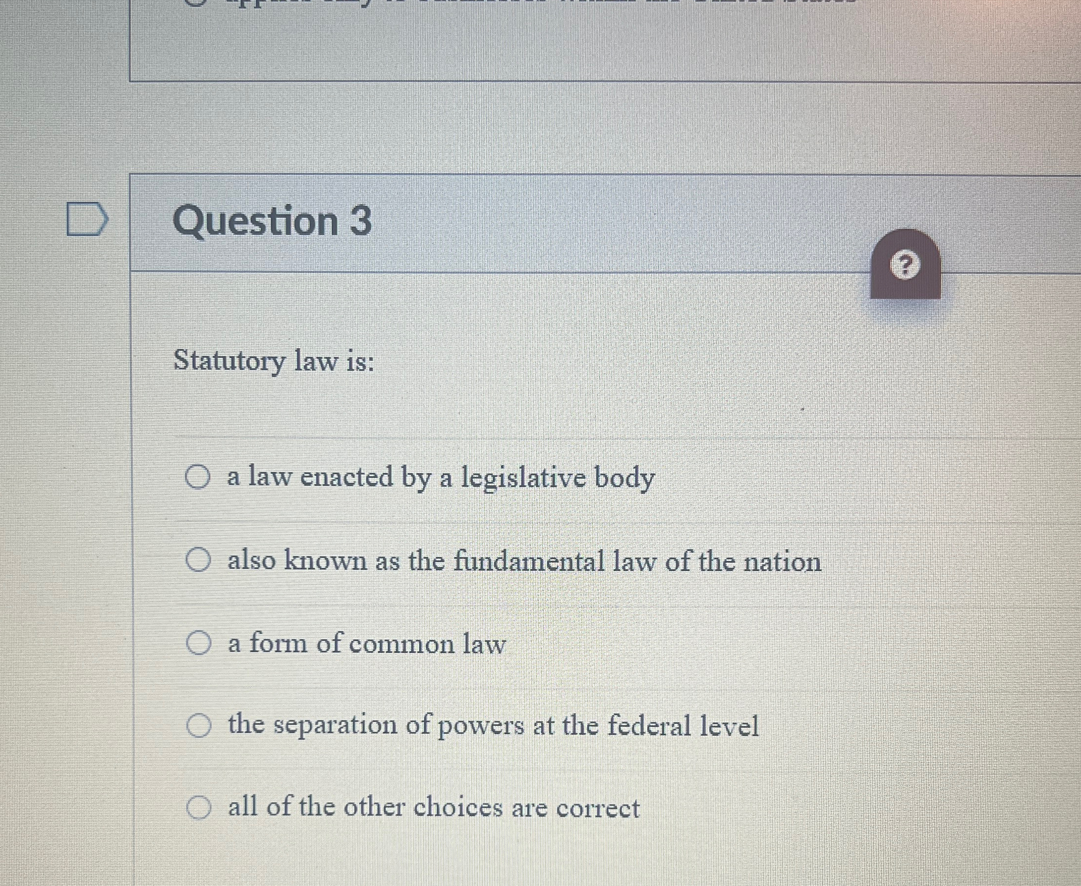  Question 3 ? Statutory law is: a law enacted by a