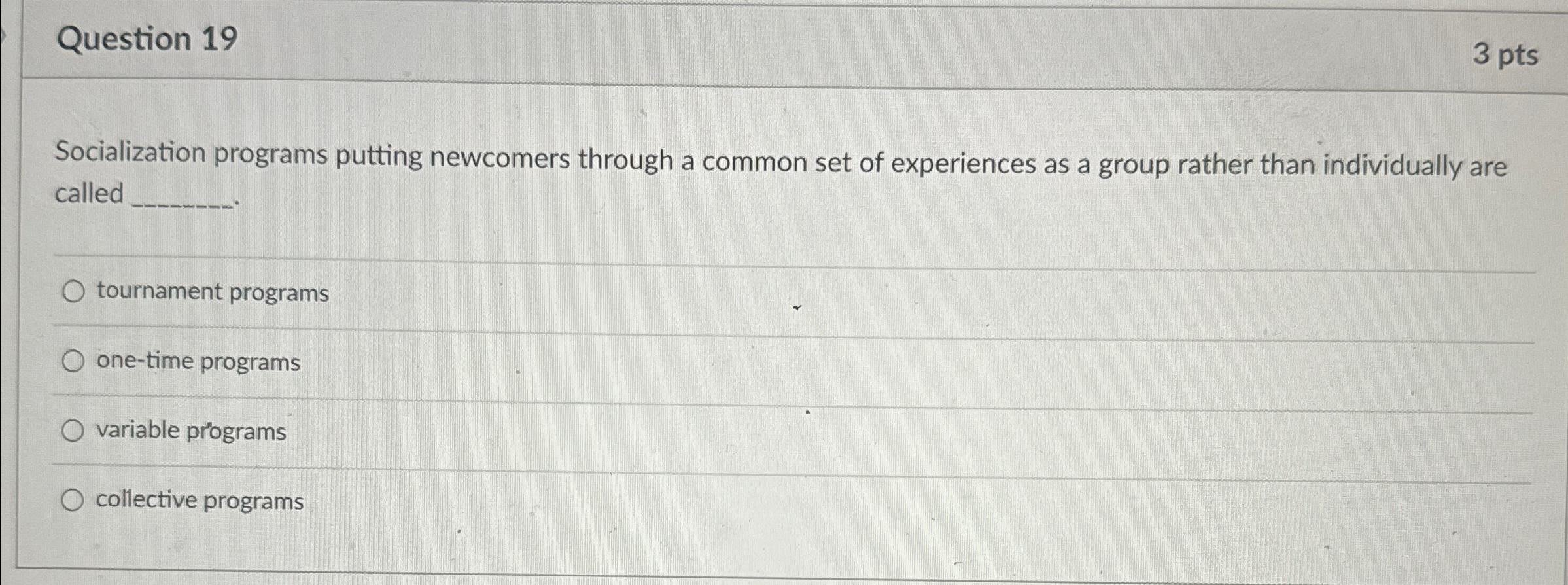  Question 19 3 pts Socialization programs putting newcomers through a common