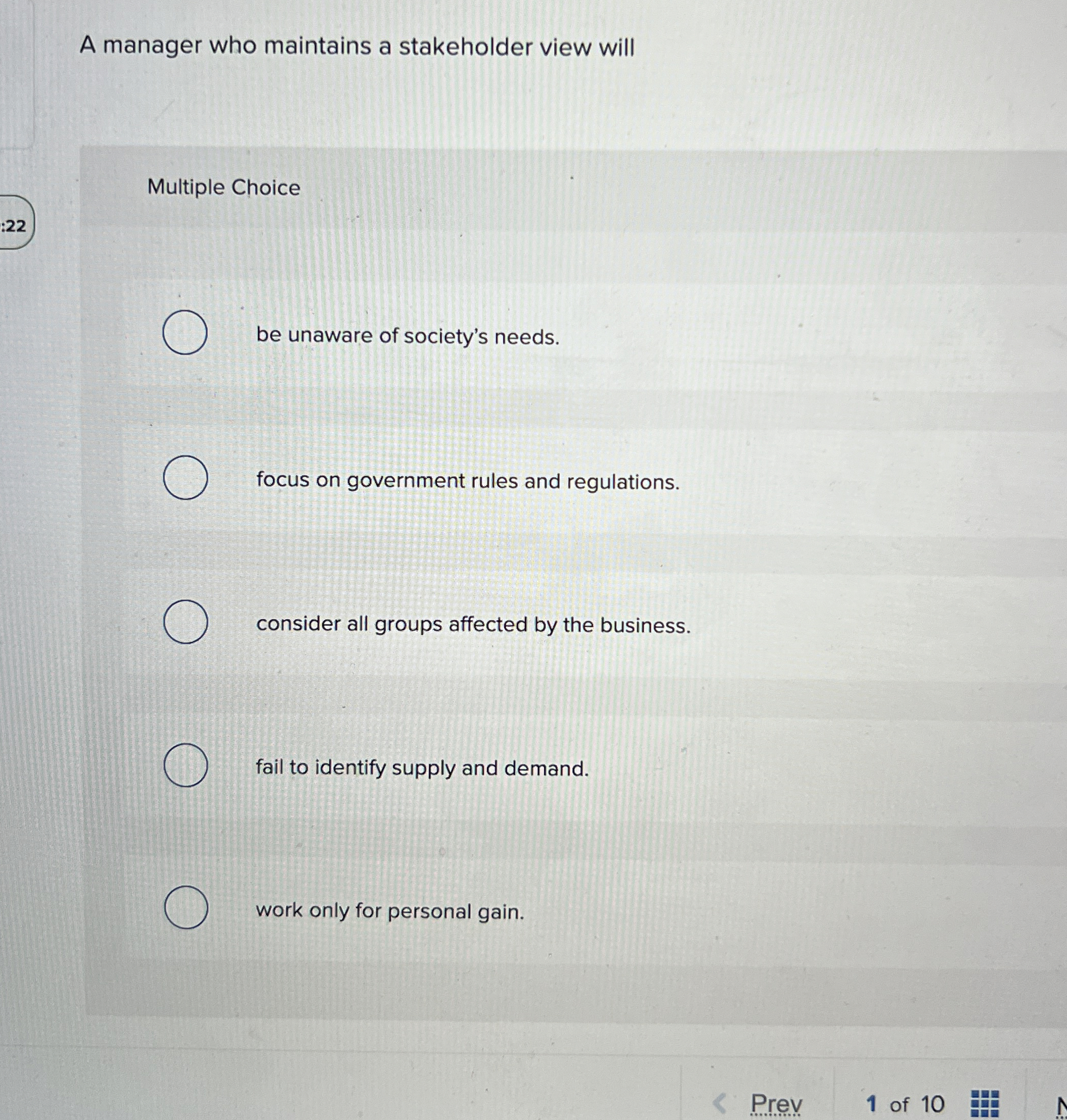  A manager who maintains a stakeholder view will Multiple Choice :22