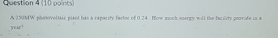  Question 4(10 points) A 250 MW phatovoltaic plast las a capacity